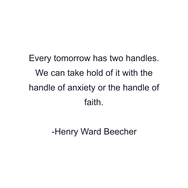 Every tomorrow has two handles. We can take hold of it with the handle of anxiety or the handle of faith.