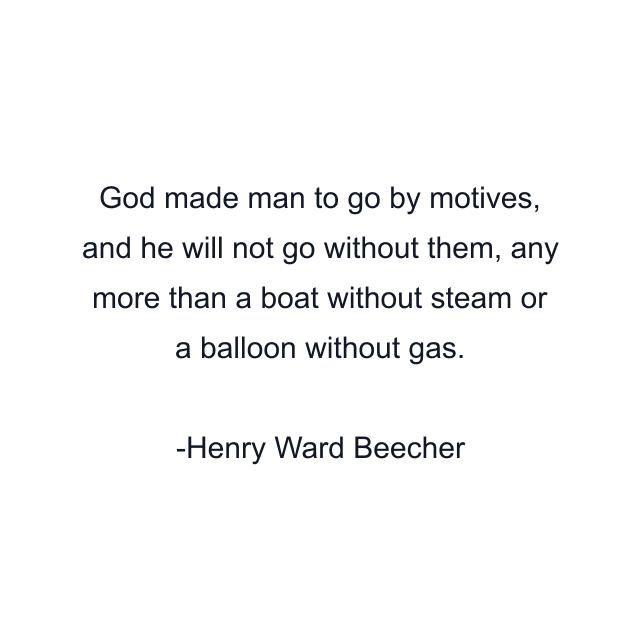 God made man to go by motives, and he will not go without them, any more than a boat without steam or a balloon without gas.