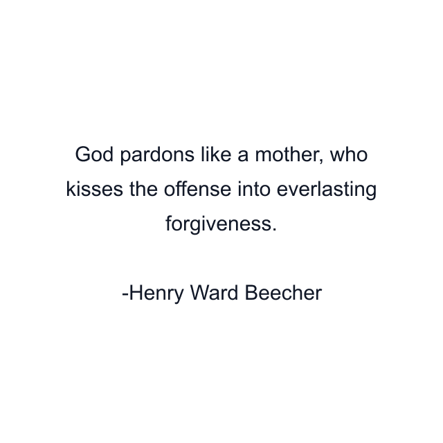 God pardons like a mother, who kisses the offense into everlasting forgiveness.