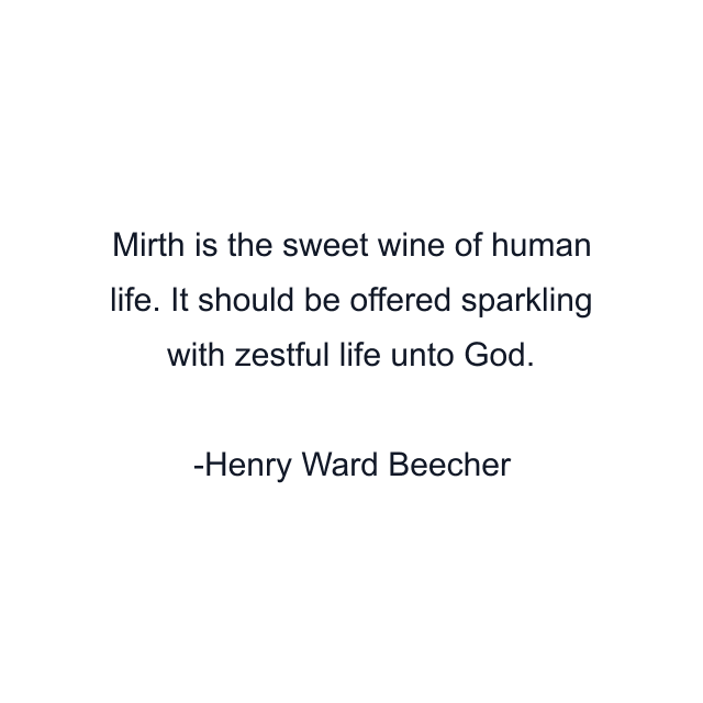 Mirth is the sweet wine of human life. It should be offered sparkling with zestful life unto God.