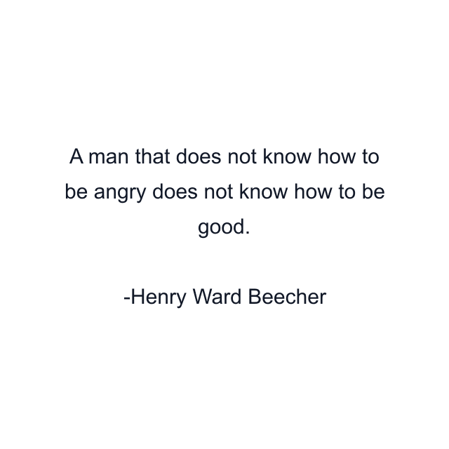 A man that does not know how to be angry does not know how to be good.