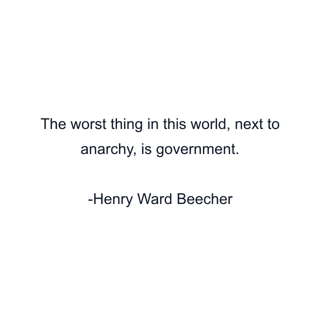 The worst thing in this world, next to anarchy, is government.