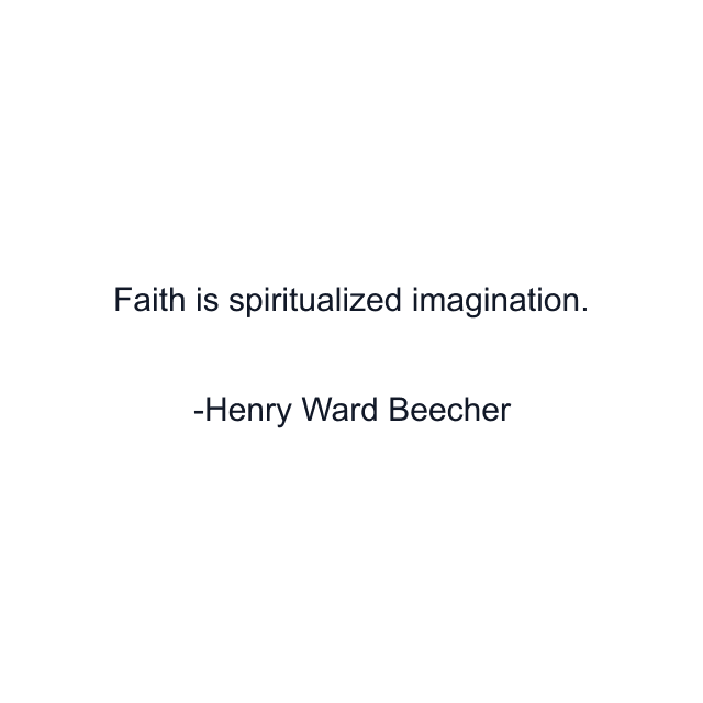 Faith is spiritualized imagination.