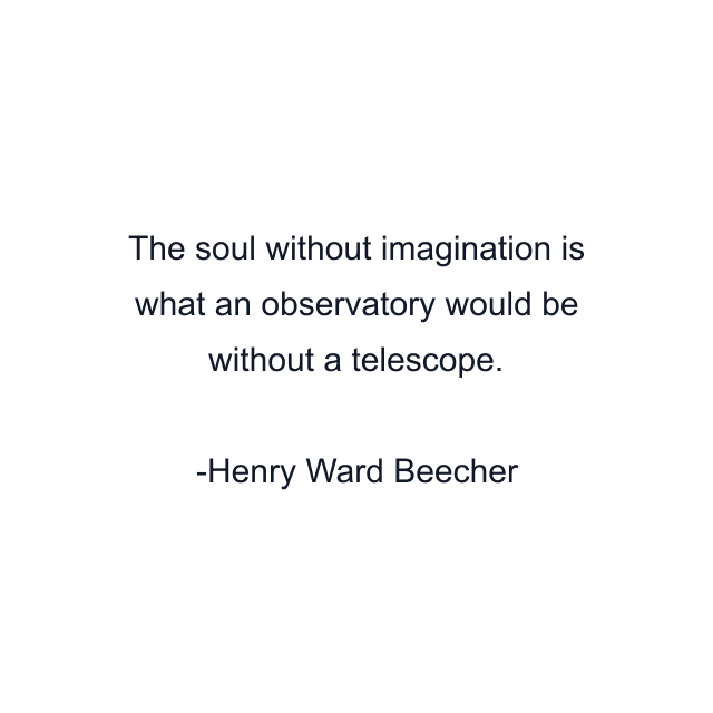 The soul without imagination is what an observatory would be without a telescope.