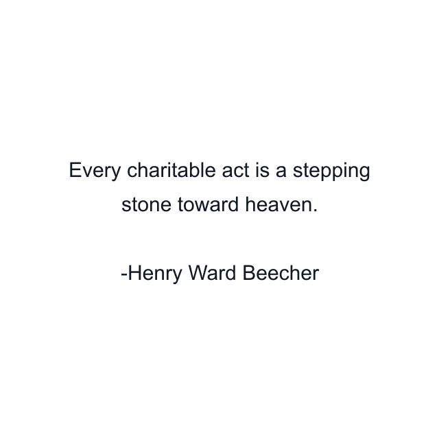 Every charitable act is a stepping stone toward heaven.