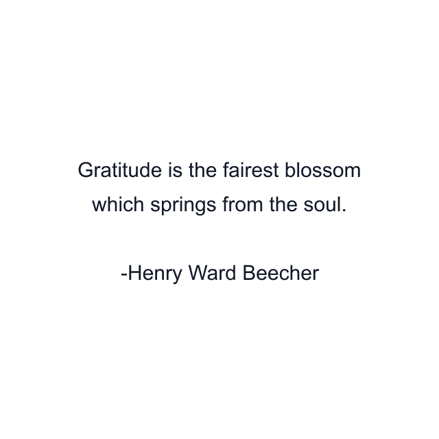 Gratitude is the fairest blossom which springs from the soul.