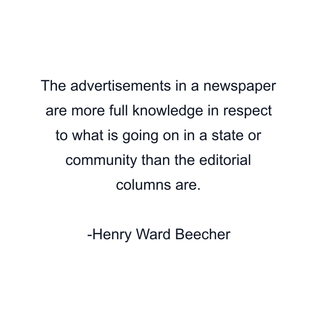 The advertisements in a newspaper are more full knowledge in respect to what is going on in a state or community than the editorial columns are.