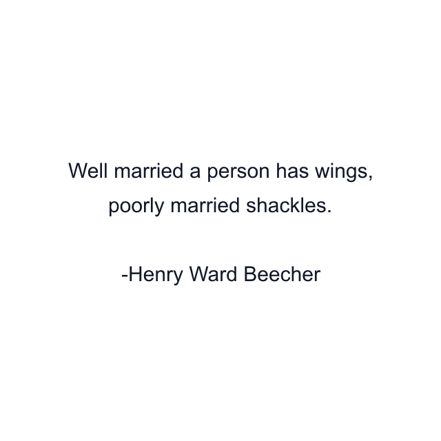 Well married a person has wings, poorly married shackles.