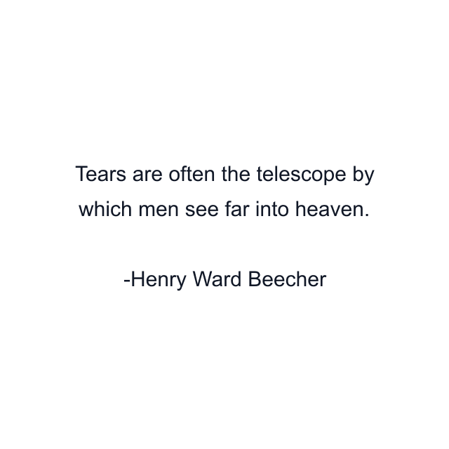 Tears are often the telescope by which men see far into heaven.