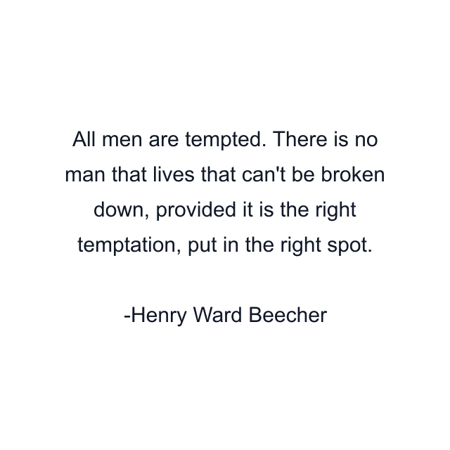 All men are tempted. There is no man that lives that can't be broken down, provided it is the right temptation, put in the right spot.