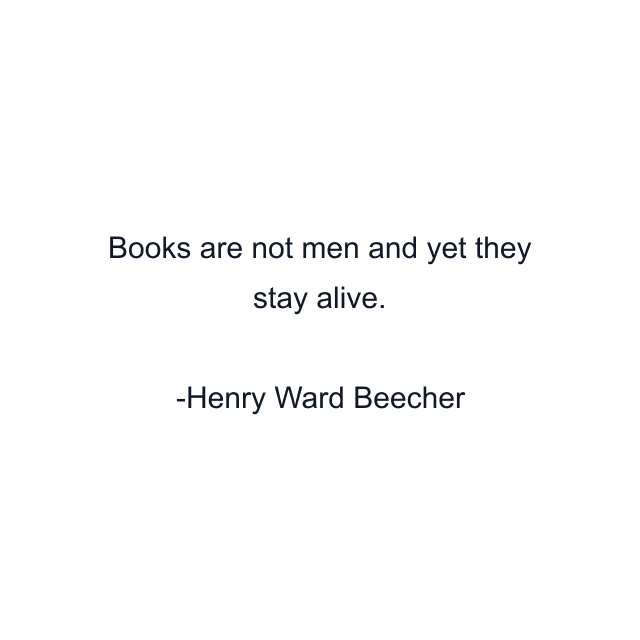 Books are not men and yet they stay alive.