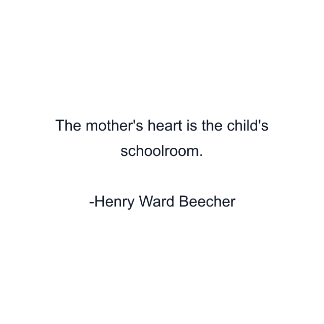 The mother's heart is the child's schoolroom.