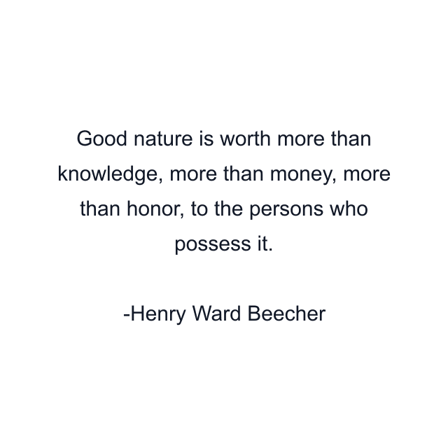 Good nature is worth more than knowledge, more than money, more than honor, to the persons who possess it.