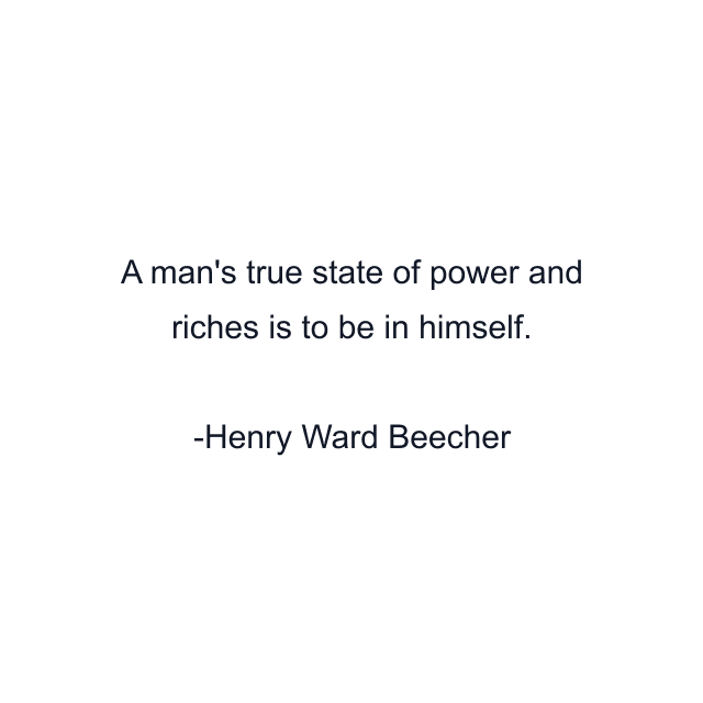 A man's true state of power and riches is to be in himself.