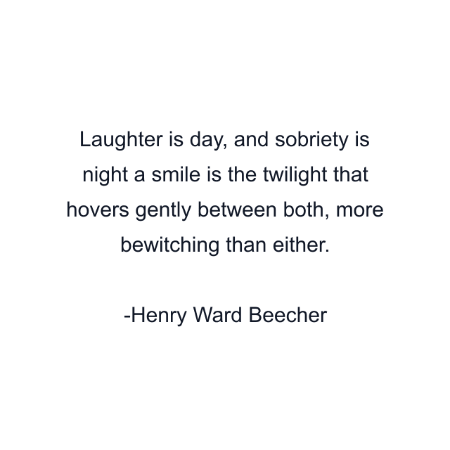 Laughter is day, and sobriety is night a smile is the twilight that hovers gently between both, more bewitching than either.