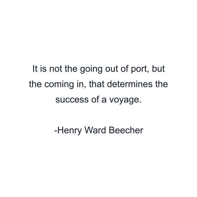 It is not the going out of port, but the coming in, that determines the success of a voyage.