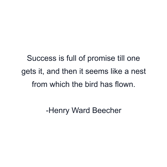 Success is full of promise till one gets it, and then it seems like a nest from which the bird has flown.