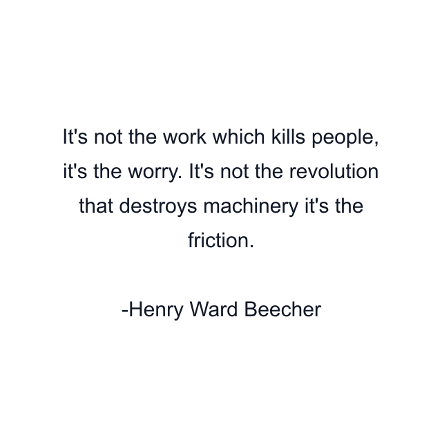 It's not the work which kills people, it's the worry. It's not the revolution that destroys machinery it's the friction.