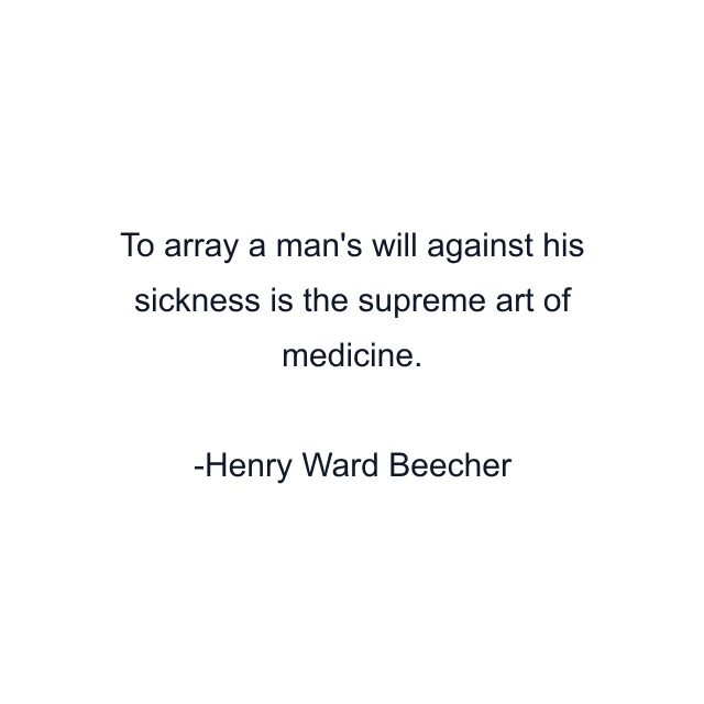 To array a man's will against his sickness is the supreme art of medicine.