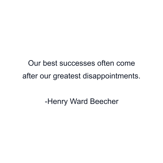 Our best successes often come after our greatest disappointments.