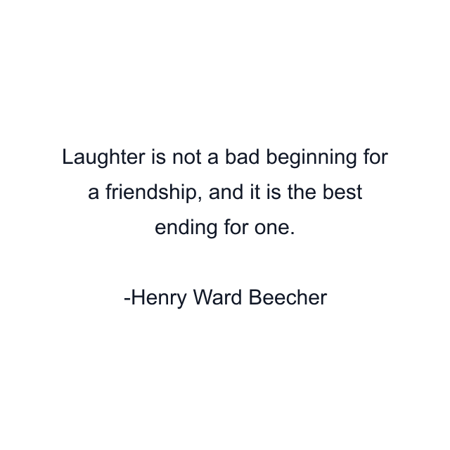 Laughter is not a bad beginning for a friendship, and it is the best ending for one.