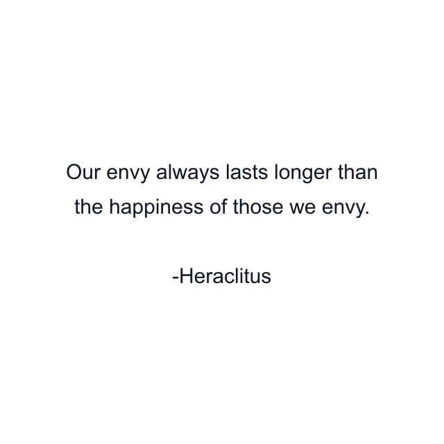 Our envy always lasts longer than the happiness of those we envy.