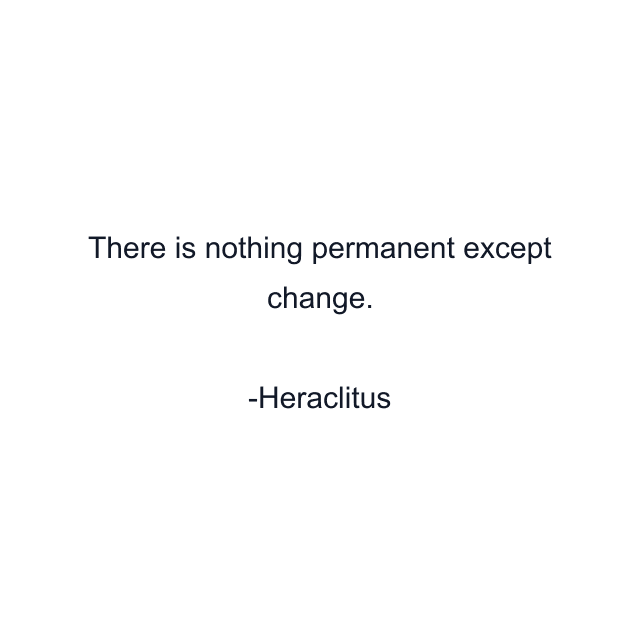 There is nothing permanent except change.