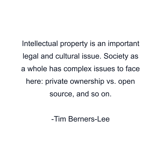 Intellectual property is an important legal and cultural issue. Society as a whole has complex issues to face here: private ownership vs. open source, and so on.