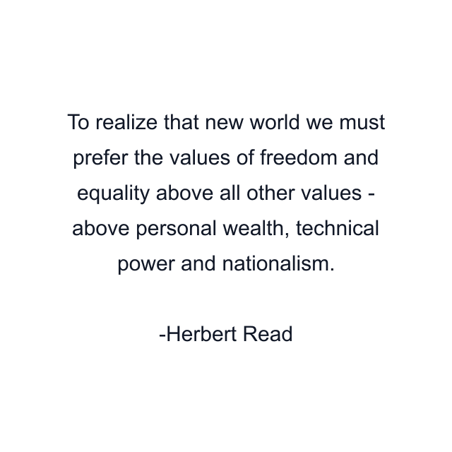 To realize that new world we must prefer the values of freedom and equality above all other values - above personal wealth, technical power and nationalism.