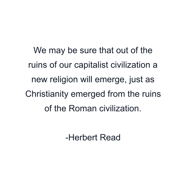 We may be sure that out of the ruins of our capitalist civilization a new religion will emerge, just as Christianity emerged from the ruins of the Roman civilization.