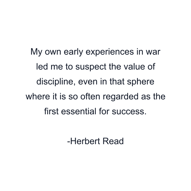 My own early experiences in war led me to suspect the value of discipline, even in that sphere where it is so often regarded as the first essential for success.