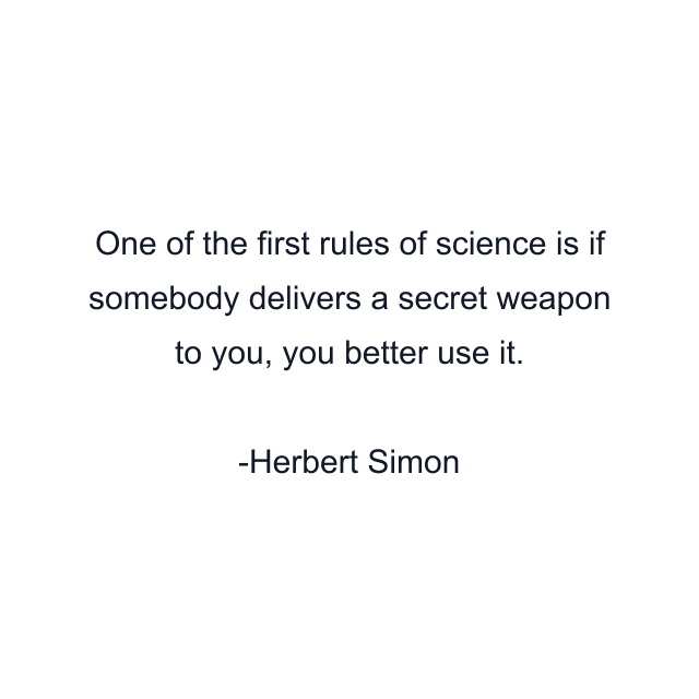 One of the first rules of science is if somebody delivers a secret weapon to you, you better use it.