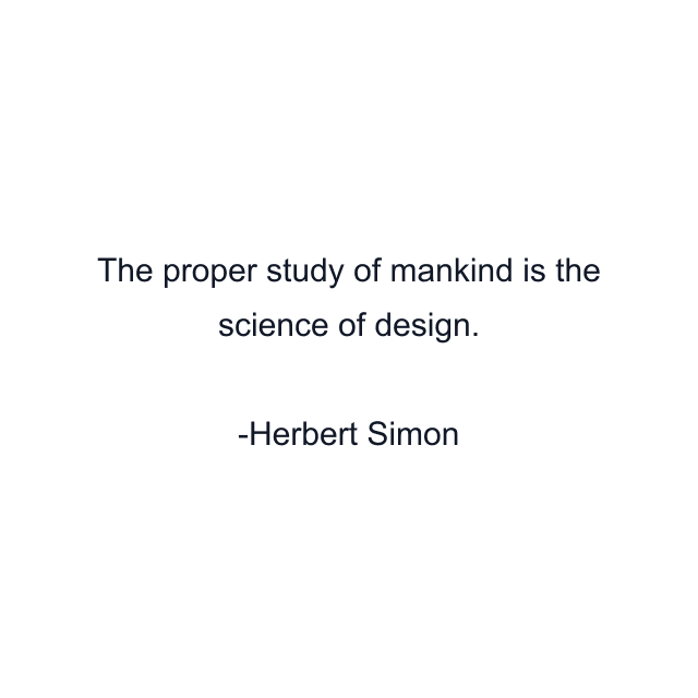 The proper study of mankind is the science of design.