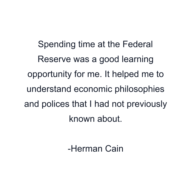 Spending time at the Federal Reserve was a good learning opportunity for me. It helped me to understand economic philosophies and polices that I had not previously known about.