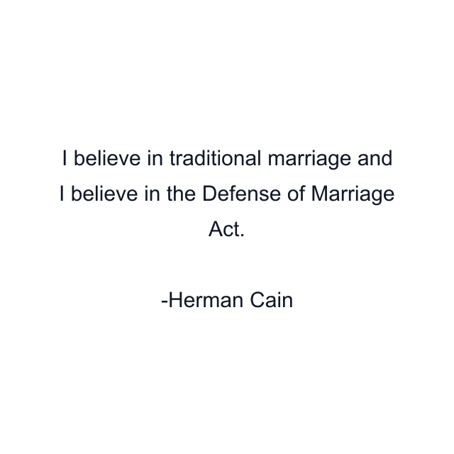 I believe in traditional marriage and I believe in the Defense of Marriage Act.