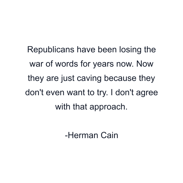 Republicans have been losing the war of words for years now. Now they are just caving because they don't even want to try. I don't agree with that approach.