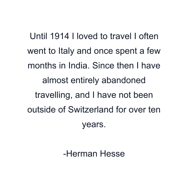 Until 1914 I loved to travel I often went to Italy and once spent a few months in India. Since then I have almost entirely abandoned travelling, and I have not been outside of Switzerland for over ten years.