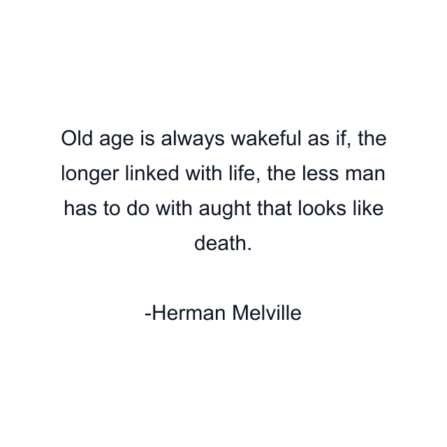 Old age is always wakeful as if, the longer linked with life, the less man has to do with aught that looks like death.