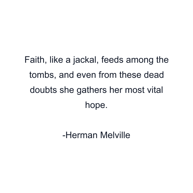 Faith, like a jackal, feeds among the tombs, and even from these dead doubts she gathers her most vital hope.