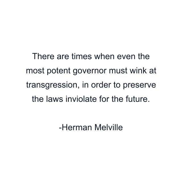 There are times when even the most potent governor must wink at transgression, in order to preserve the laws inviolate for the future.