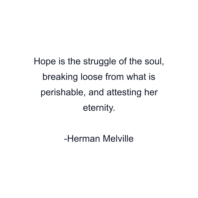 Hope is the struggle of the soul, breaking loose from what is perishable, and attesting her eternity.