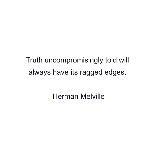 Truth uncompromisingly told will always have its ragged edges.