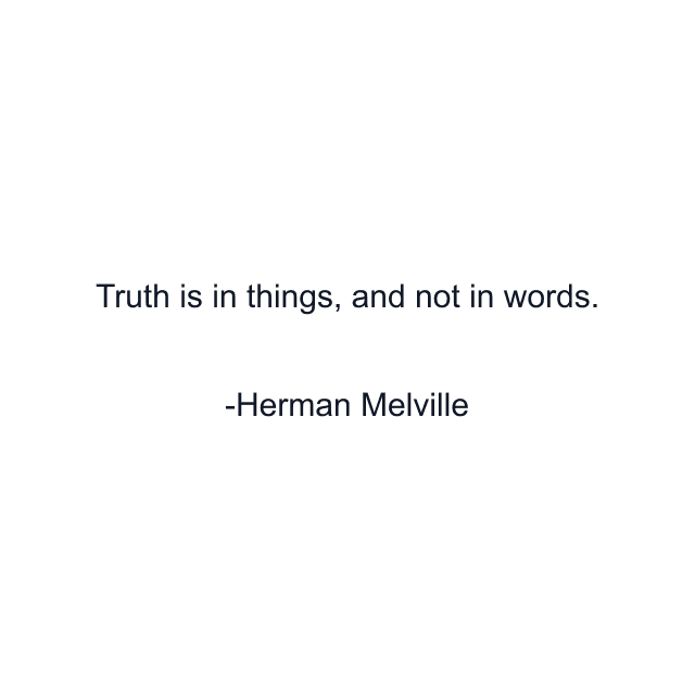 Truth is in things, and not in words.