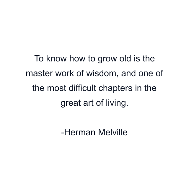 To know how to grow old is the master work of wisdom, and one of the most difficult chapters in the great art of living.