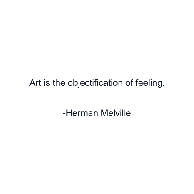 Art is the objectification of feeling.