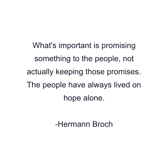 What's important is promising something to the people, not actually keeping those promises. The people have always lived on hope alone.