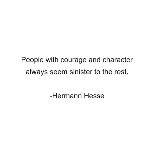 People with courage and character always seem sinister to the rest.