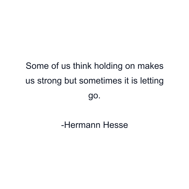 Some of us think holding on makes us strong but sometimes it is letting go.