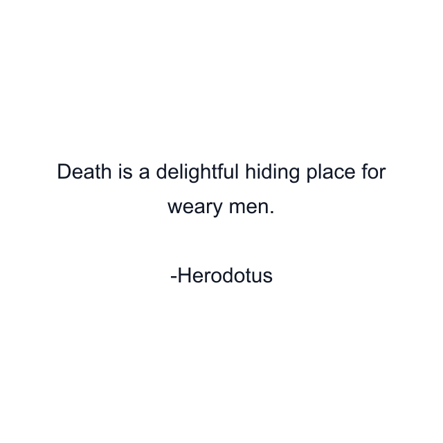 Death is a delightful hiding place for weary men.