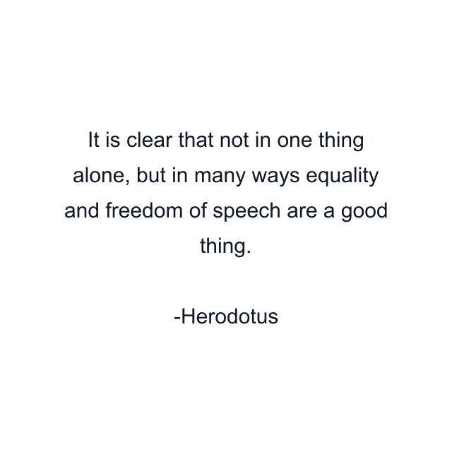 It is clear that not in one thing alone, but in many ways equality and freedom of speech are a good thing.